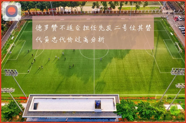 德罗赞不适合担任先发二号位其替代黄忠代价过高分析