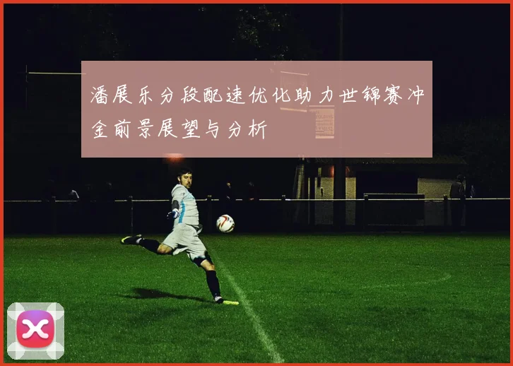潘展乐分段配速优化助力世锦赛冲金前景展望与分析